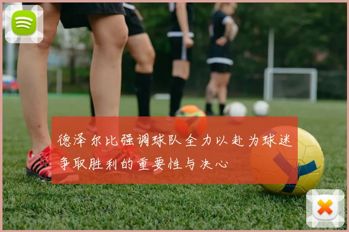 德泽尔比强调球队全力以赴为球迷争取胜利的重要性与决心