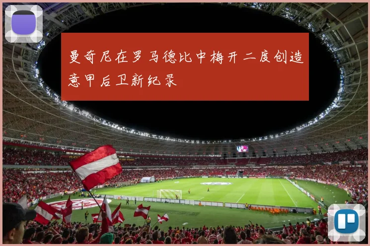 曼奇尼在罗马德比中梅开二度创造意甲后卫新纪录