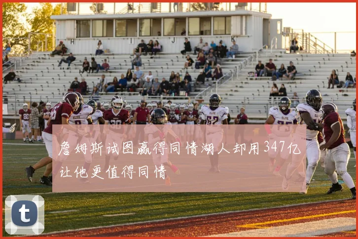 詹姆斯试图赢得同情湖人却用347亿让他更值得同情