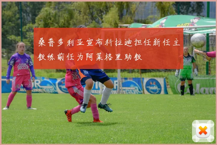 桑普多利亚宣布科拉迪担任新任主教练前任为阿莱格里助教