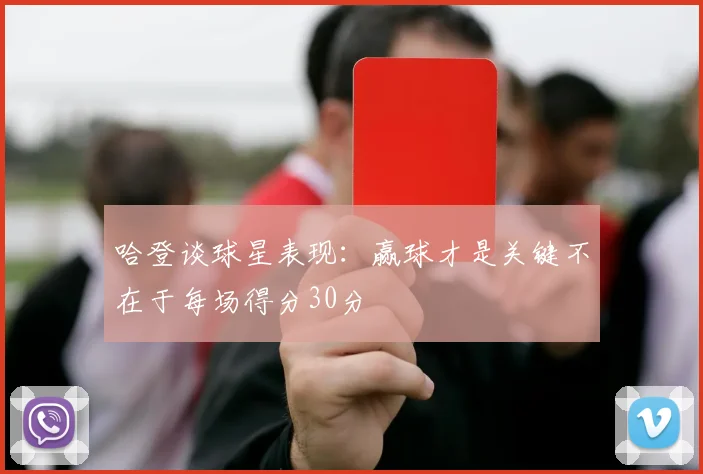 哈登谈球星表现：赢球才是关键不在于每场得分30分