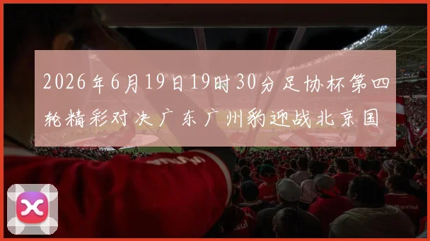 2026年6月19日19时30分足协杯第四轮精彩对决广东广州豹迎战北京国安