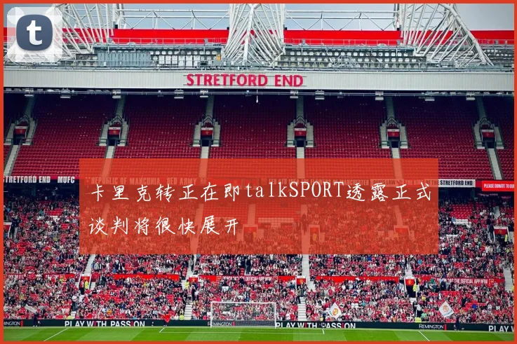 卡里克转正在即talkSPORT透露正式谈判将很快展开
