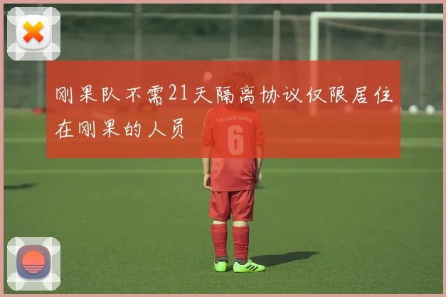刚果队不需21天隔离协议仅限居住在刚果的人员