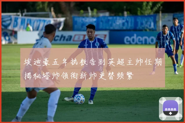 埃迪豪五年执教告别英超主帅任期揭秘塔帅领衔新帅更替频繁