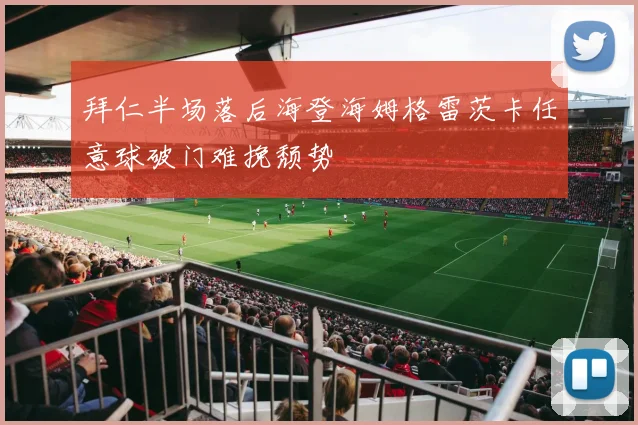 拜仁半场落后海登海姆格雷茨卡任意球破门难挽颓势