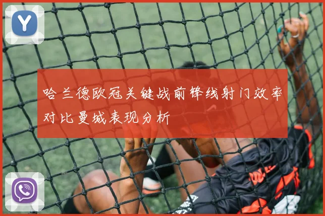 哈兰德欧冠关键战前锋线射门效率对比曼城表现分析