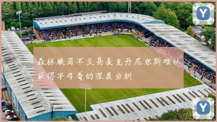 森林狼若不交易麦克丹尼尔斯难以获得字母哥的深度分析