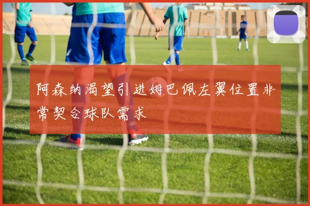 阿森纳渴望引进姆巴佩左翼位置非常契合球队需求
