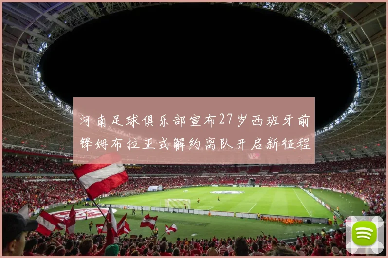 河南足球俱乐部宣布27岁西班牙前锋姆布拉正式解约离队开启新征程