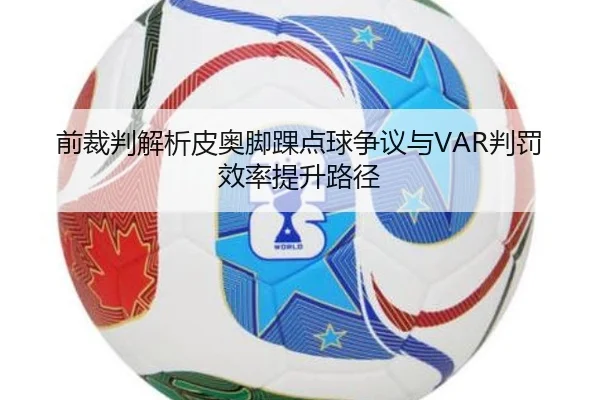 前裁判解析皮奥脚踝点球争议与VAR判罚效率提升路径